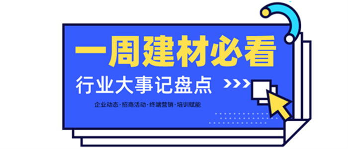 一周建材必看丨品牌升維、上新蓄力，布局再提速，建材家居企業(yè)全力沖刺第二季度！