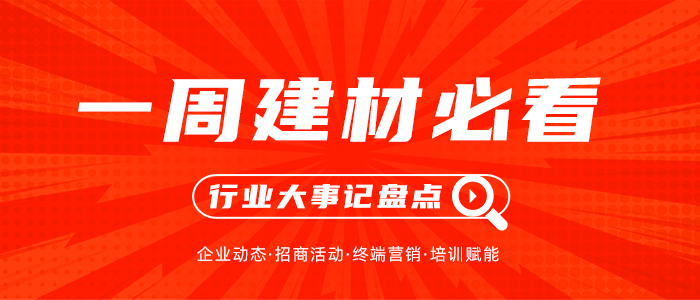 一周建材必看丨7月下半場激烈角逐已拉開，品牌蓄力終端再燃戰(zhàn)鼓